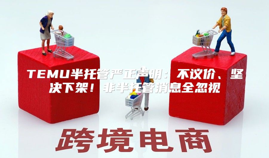 TEMU半托管严正声明：不议价、坚决下架！非半托管消息全忽视
