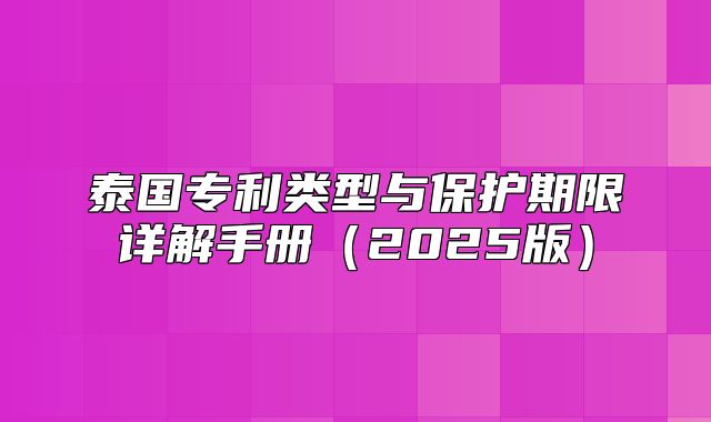 泰国专利类型与保护期限详解手册2025版