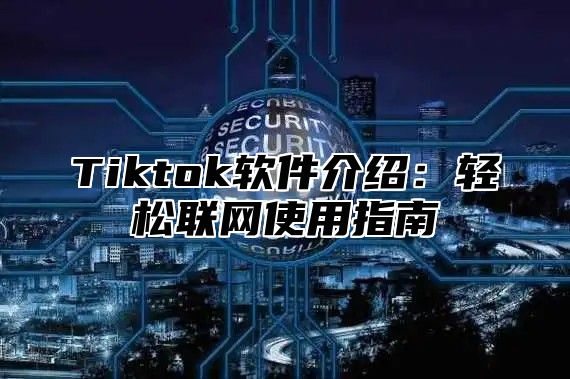 Tiktok软件介绍：轻松联网使用指南