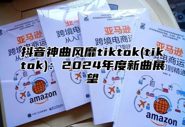 抖音神曲风靡tiktok(tiktok)：2025年度新曲展望