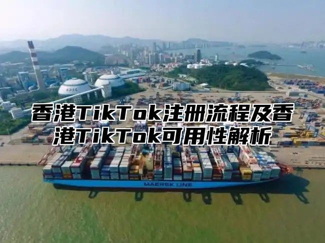香港TikTok注册流程及香港TikTok可用性解析