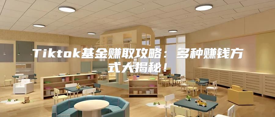Tiktok基金赚取攻略：多种赚钱方式大揭秘！