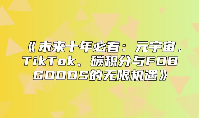 未来十年必看：元宇宙、TikTok、碳积分与FOBGOODS的无限机遇