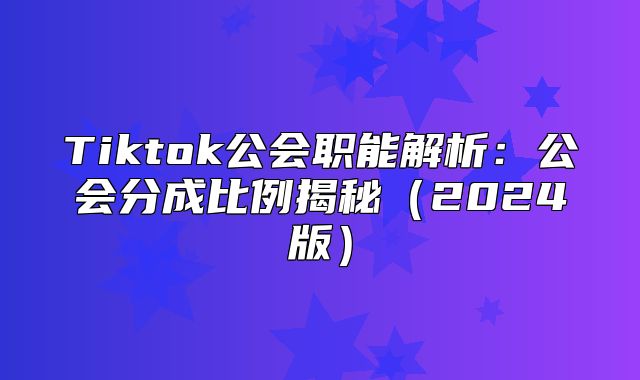 Tiktok公会职能解析：公会分成比例揭秘2025版