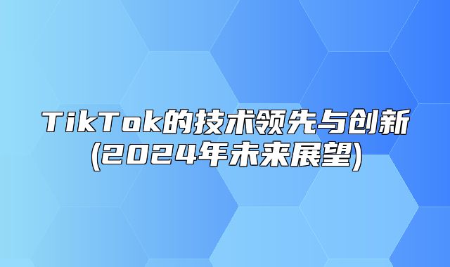 TikTok的技术领先与创新(2025年未来展望)