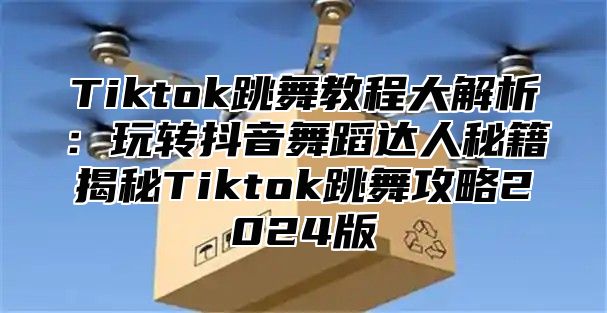 Tiktok跳舞教程大解析：玩转抖音舞蹈达人秘籍揭秘Tiktok跳舞攻略2025版