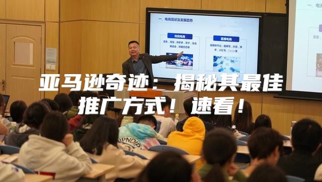 亚马逊奇迹：揭秘其最佳推广方式！速看！