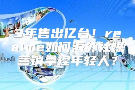 3年售出亿台！realme如何海外社媒营销拿捏年轻人？