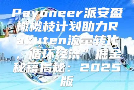 Payoneer派安盈橄榄枝计划助力Rakuten流量转化，循环经济”掘金秘籍揭秘：2025版