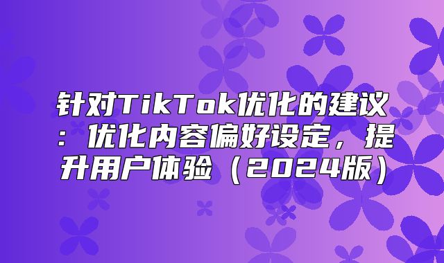 针对TikTok优化的建议：优化内容偏好设定，提升用户体验2025版