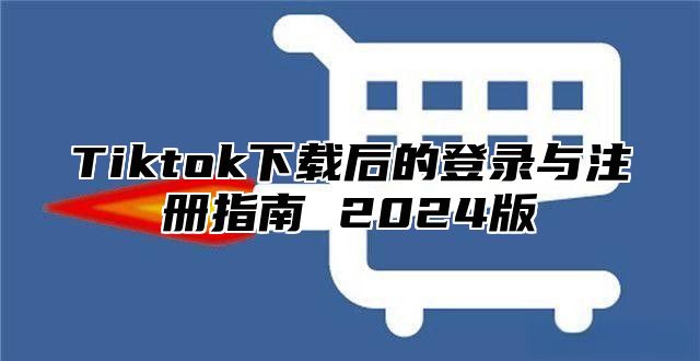 Tiktok下载后的登录与注册指南 2025版