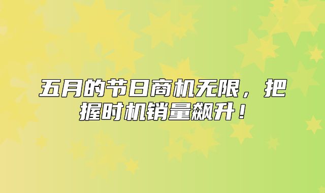 五月的节日商机无限，把握时机销量飙升！