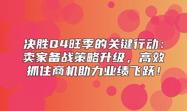 决胜Q4旺季的关键行动：卖家备战策略升级，高效抓住商机助力业绩飞跃！