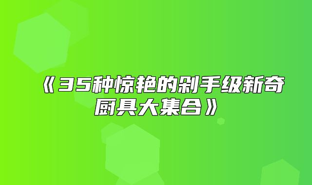 35种惊艳的剁手级新奇厨具大集合
