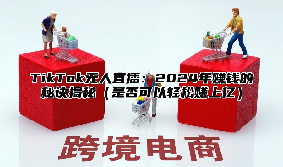 TikTok无人直播：2025年赚钱的秘诀揭秘是否可以轻松赚上亿