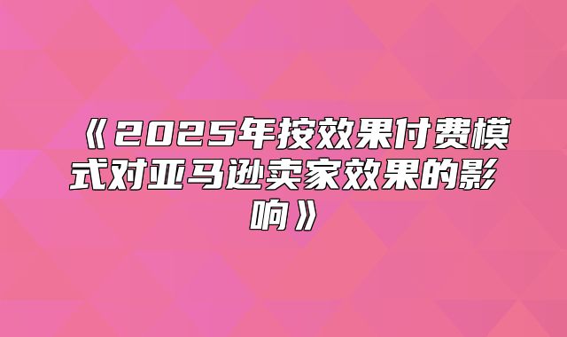 2025年按效果付费模式对亚马逊卖家效果的影响