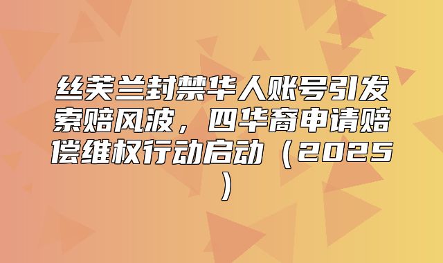 丝芙兰封禁华人账号引发索赔风波，四华裔申请赔偿维权行动启动2025