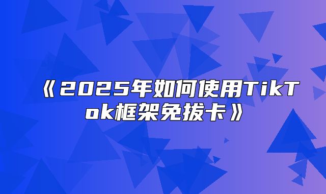 2025年如何使用TikTok框架免拔卡