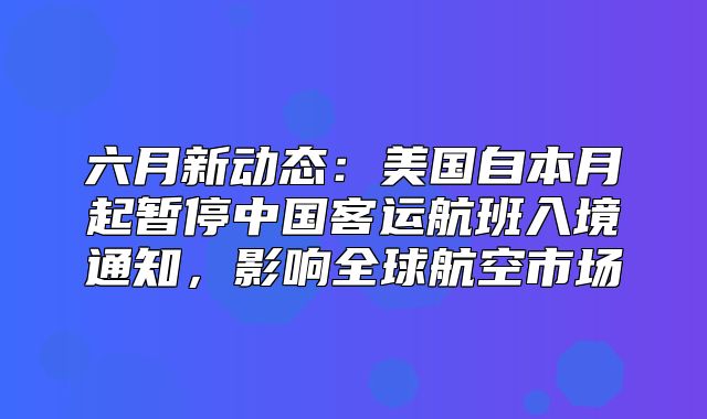 六月新动态：美国自本月起暂停中国客运航班入境通知，影响全球航空市场