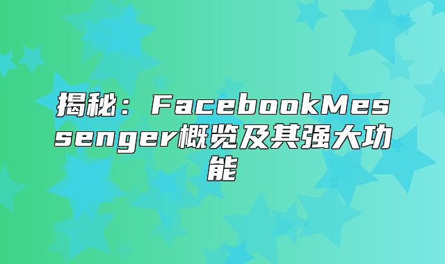 揭秘：FacebookMessenger概览及其强大功能