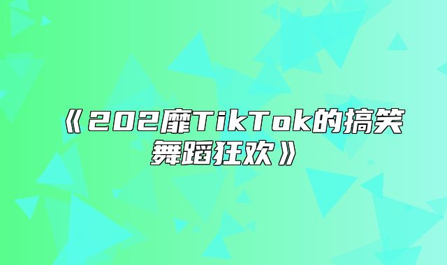 202靡TikTok的搞笑舞蹈狂欢