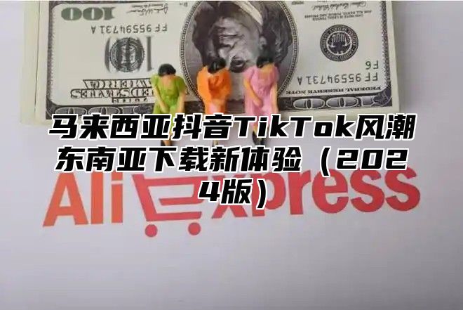 马来西亚抖音TikTok风潮东南亚下载新体验2025版