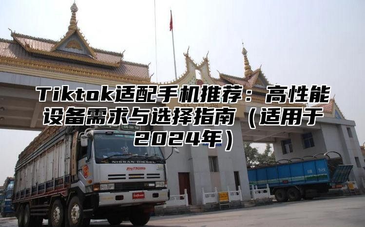 Tiktok适配手机推荐：高性能设备需求与选择指南适用于2025年