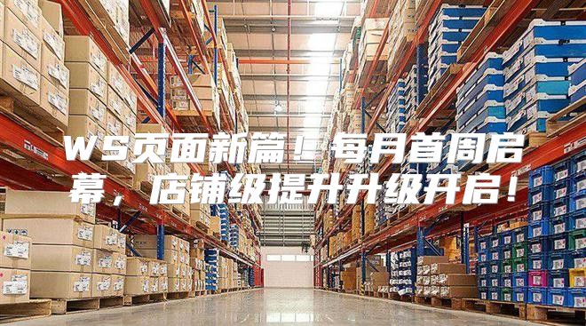WS页面新篇！每月首周启幕，店铺级提升升级开启！