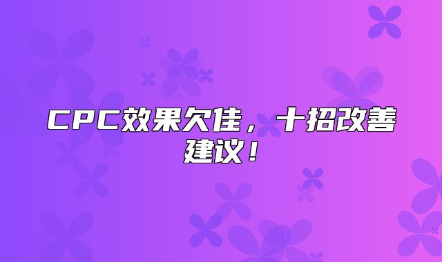 CPC效果欠佳，十招改善建议！