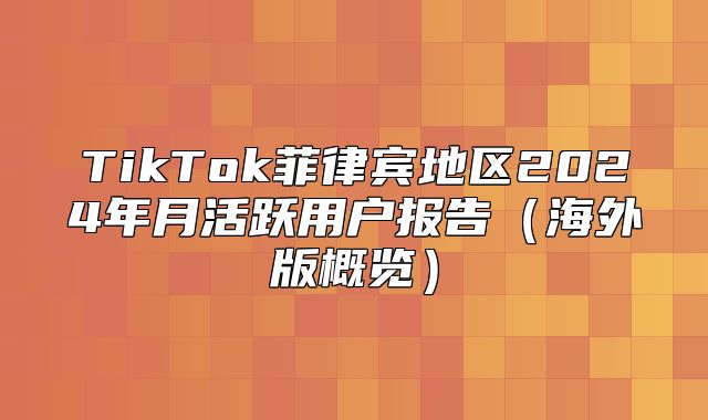 TikTok菲律宾地区2025年月活跃用户报告海外版概览
