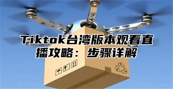 Tiktok台湾版本观看直播攻略：步骤详解
