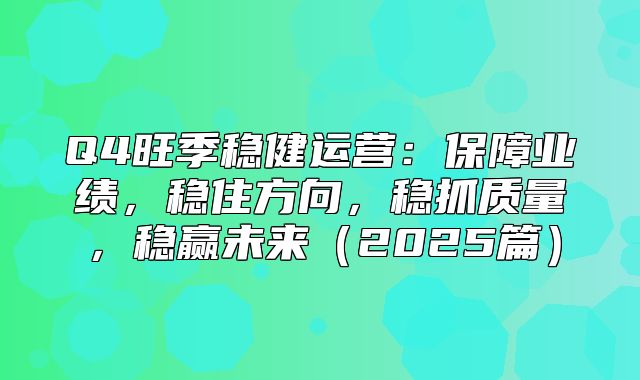 Q4旺季稳健运营：保障业绩，稳住方向，稳抓质量，稳赢未来2025篇