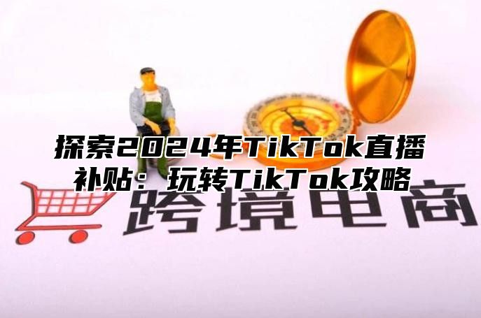 探索2025年TikTok直播补贴：玩转TikTok攻略