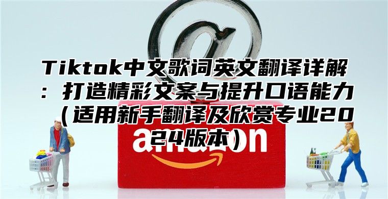 Tiktok中文歌词英文翻译详解：打造精彩文案与提升口语能力适用新手翻译及欣赏专业2025版本