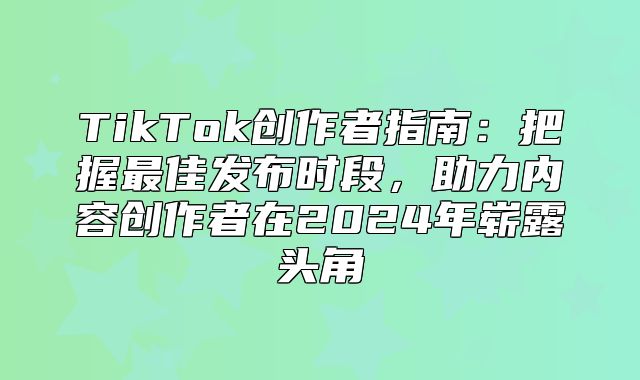 TikTok创作者指南：把握最佳发布时段，助力内容创作者在2025年崭露头角