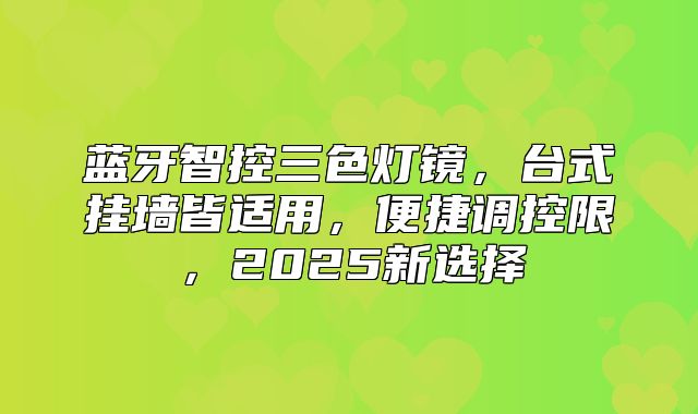 蓝牙智控三色灯镜，台式挂墙皆适用，便捷调控限，2025新选择