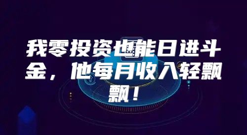 我零投资也能日进斗金，他每月收入轻飘飘！