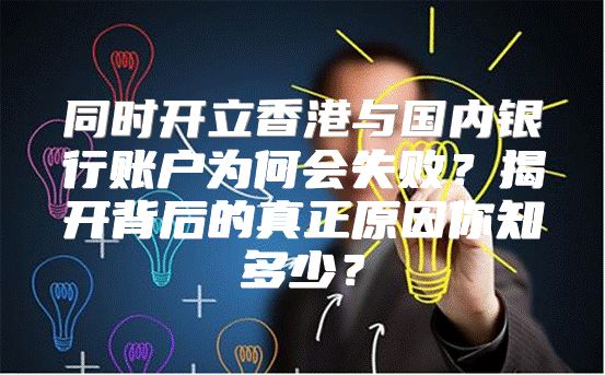 同时开立香港与国内银行账户为何会失败？揭开背后的真正原因你知多少？