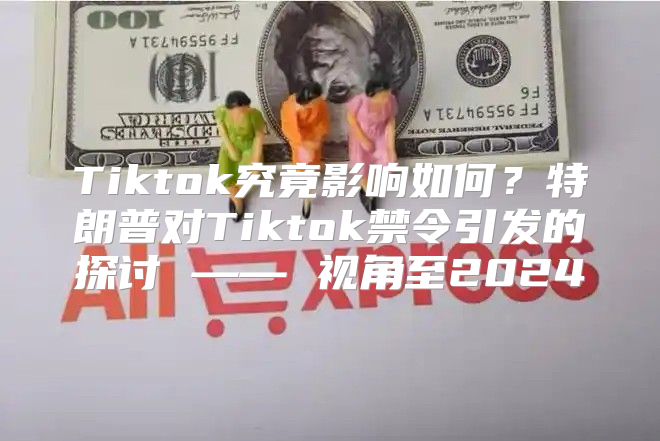 Tiktok究竟影响如何？特朗普对Tiktok禁令引发的探讨 —— 视角至2025