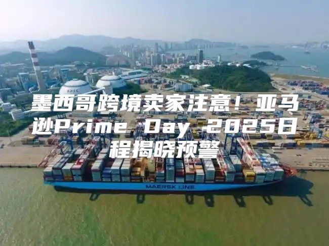 墨西哥跨境卖家注意！亚马逊Prime Day 2025日程揭晓预警