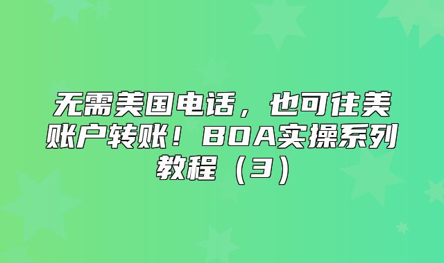 无需美国电话，也可往美账户转账！BOA实操系列教程3