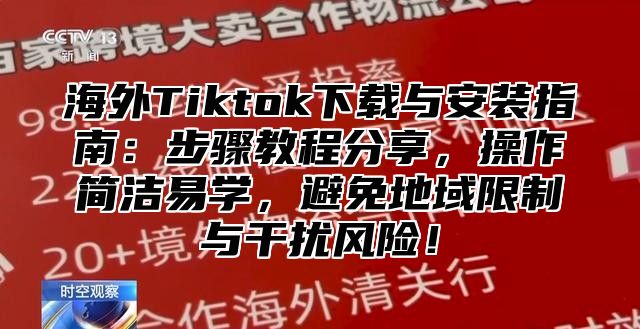 海外Tiktok下载与安装指南：步骤教程分享，操作简洁易学，避免地域限制与干扰风险！