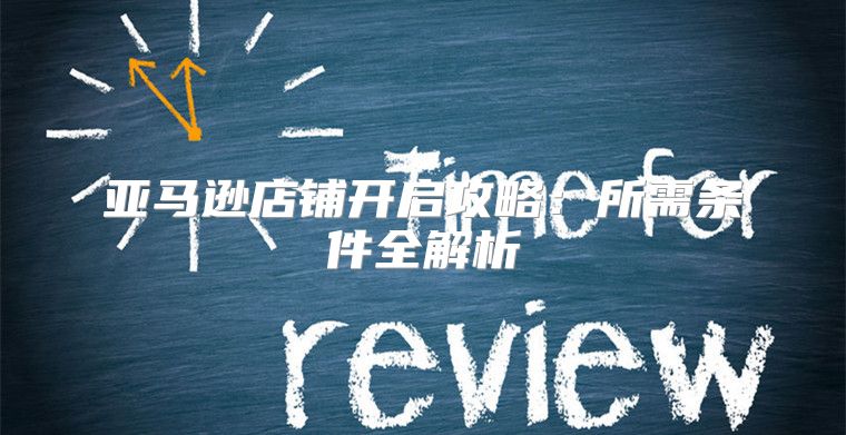 亚马逊店铺开启攻略：所需条件全解析