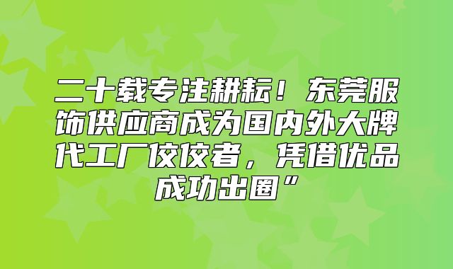 二十载专注耕耘！东莞服饰供应商成为国内外大牌代工厂佼佼者，凭借优品成功出圈”