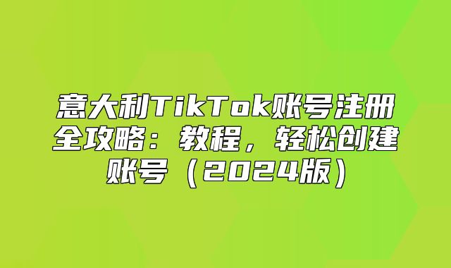 意大利TikTok账号注册全攻略：教程，轻松创建账号2025版