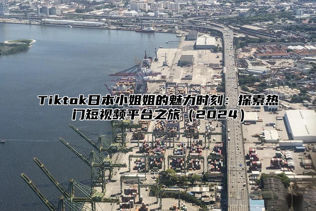 Tiktok日本小姐姐的魅力时刻：探索热门短视频平台之旅2025