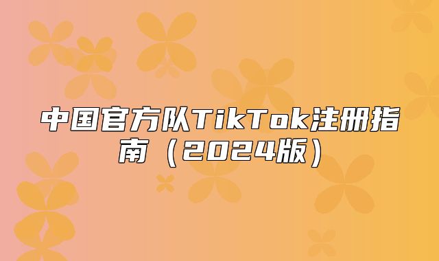 中国官方队TikTok注册指南2025版