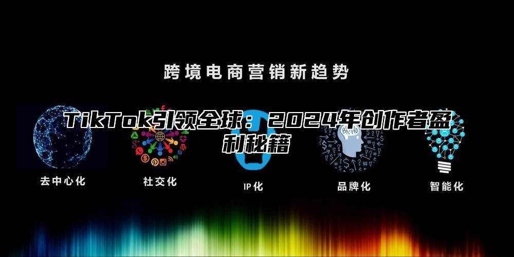 TikTok引领全球：2025年创作者盈利秘籍