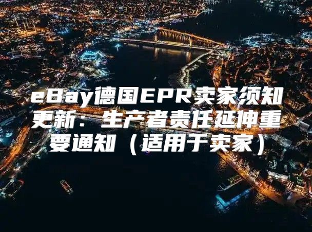eBay德国EPR卖家须知更新：生产者责任延伸重要通知适用于卖家