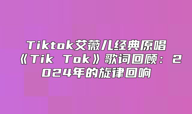 Tiktok艾薇儿经典原唱TikTok歌词回顾：2025年的旋律回响